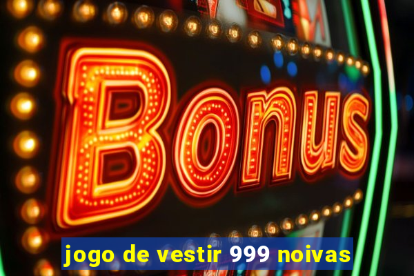 jogo de vestir 999 noivas